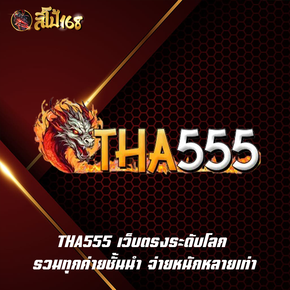 THA555 เว็บตรงระดับโลก รวมทุกค่ายชั้นนำ จ่ายหนักหลายเท่า